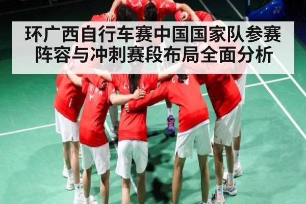 环广西自行车赛中国国家队参赛阵容与冲刺赛段布局全面分析