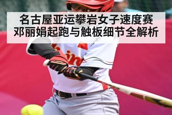 名古屋亚运攀岩女子速度赛 邓丽娟起跑与触板细节全解析